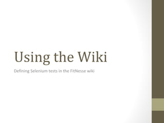 Using the Wiki
Defining Selenium tests in the FitNesse wiki
 