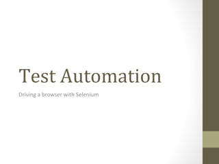Test Automation
Driving a browser with Selenium
 