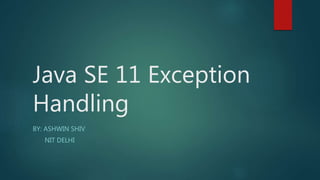 Java SE 11 Exception
Handling
BY: ASHWIN SHIV
NIT DELHI
 