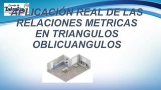 APLICACIÓN REAL DE LAS
RELACIONES METRICAS
EN TRIANGULOS
OBLICUANGULOS
 