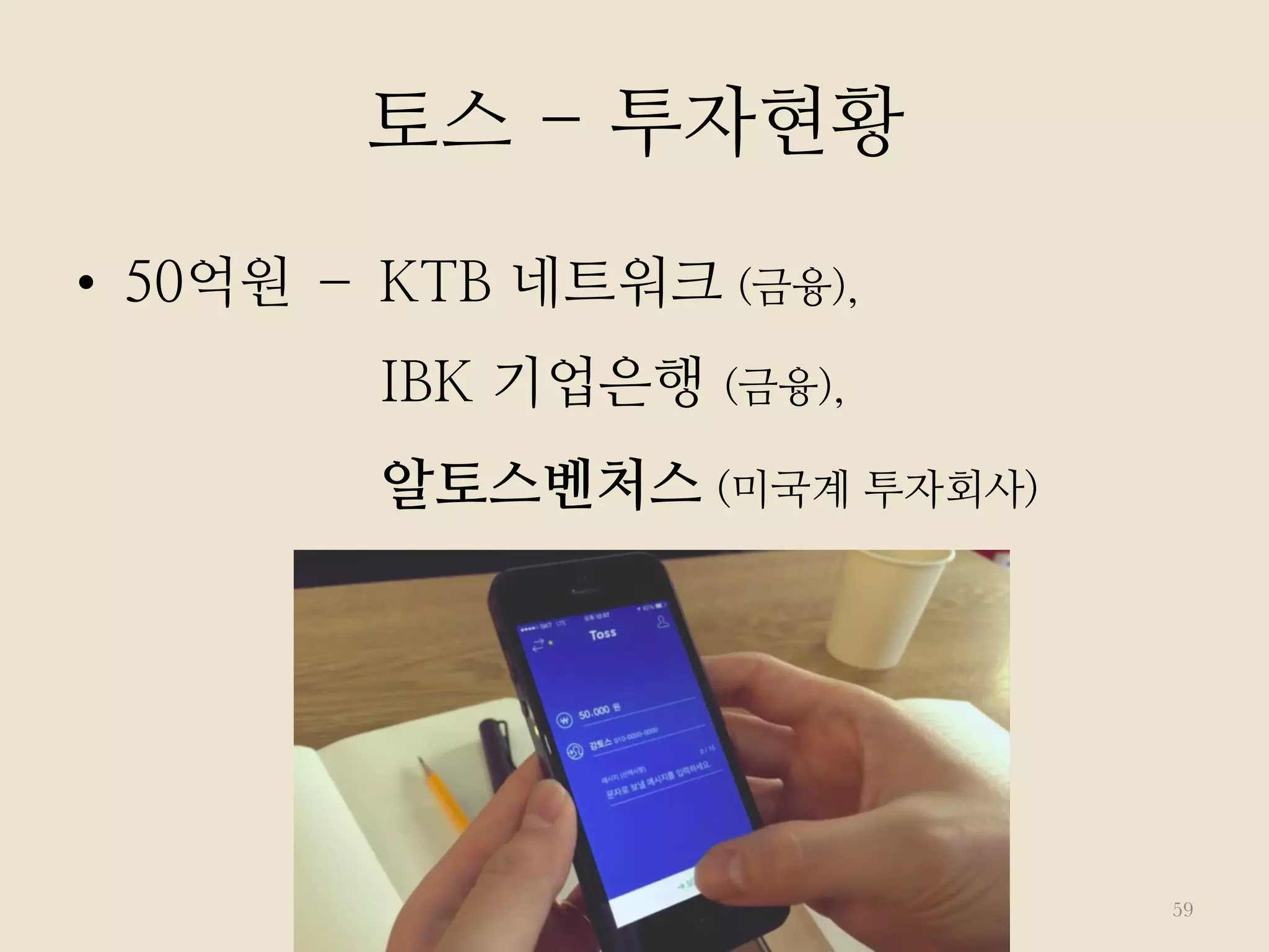 •  50억원 – KTB 네트워크 (금융),
IBK 기업은행 (금융),
알토스벤처스 (미국계 투자회사)
59
토스 - 투자현황
 