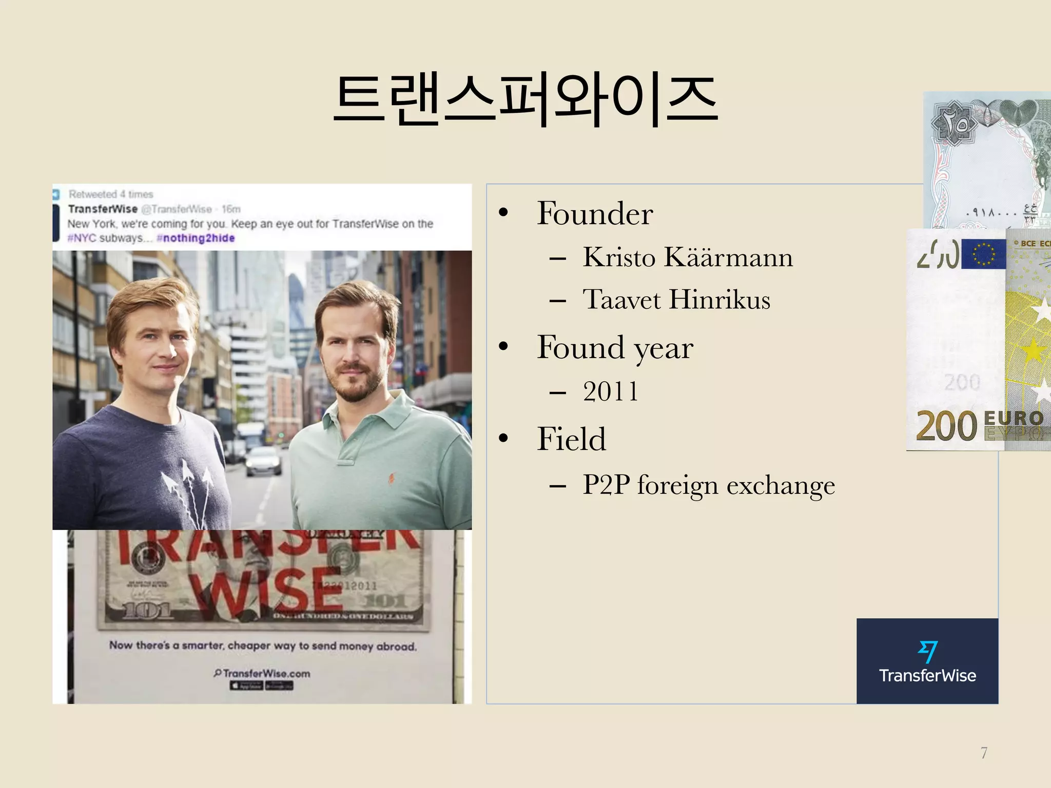트랜스퍼와이즈
•  Founder
–  Kristo Käärmann
–  Taavet Hinrikus
•  Found year
–  2011
•  Field
–  P2P foreign exchange
7
 