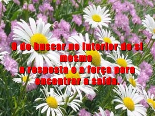 O de buscar no interior de si mesmo  a resposta e a força para encontrar a saída. 