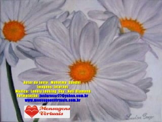Autor do texto:  Mahatma  Gandhi  Imagens: Internet  Música:  Lonely Looking  Sky - Neil Diamond Formatação:  [email_address] www.mensagensvirtuais.com.br 