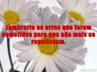 Lembraria os erros que foram cometidos para que não mais se repetissem. 