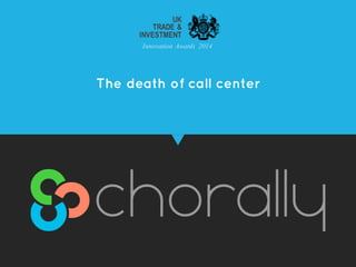 The death of call center
UK
TRADE &
INVESTMENT
Innovation Awards 2014
 