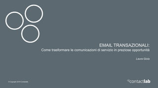 © Copyright 2016 Contactlab
EMAIL TRANSAZIONALI:
Come trasformare le comunicazioni di servizio in preziose opportunità
Laura Gioia
 