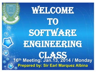 16th

WELCOME
to
Software
Engineering
Class / Monday
Meeting: Jan.13, 2014

Prepared by: Sir Earl Marquez Albina

 
