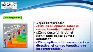 Metacognición
• ¿ Qué comprendí?
• ¿Cuál es su opinión sobre el
campo temático tratado?
• ¿Cómo describiría Ud. el
significado de los puntos
notables?
• ¿Cómo aplicaría Ud. en su práctica
directiva, el campo temático que
ha comprendido?
 