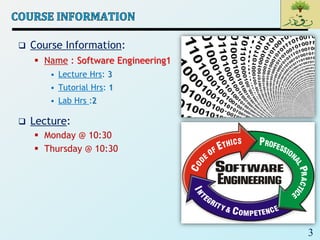 3
 Course Information:
 Name : Software Engineering1
• Lecture Hrs: 3
• Tutorial Hrs: 1
• Lab Hrs :2
 Lecture:
 Monday @ 10:30
 Thursday @ 10:30
 