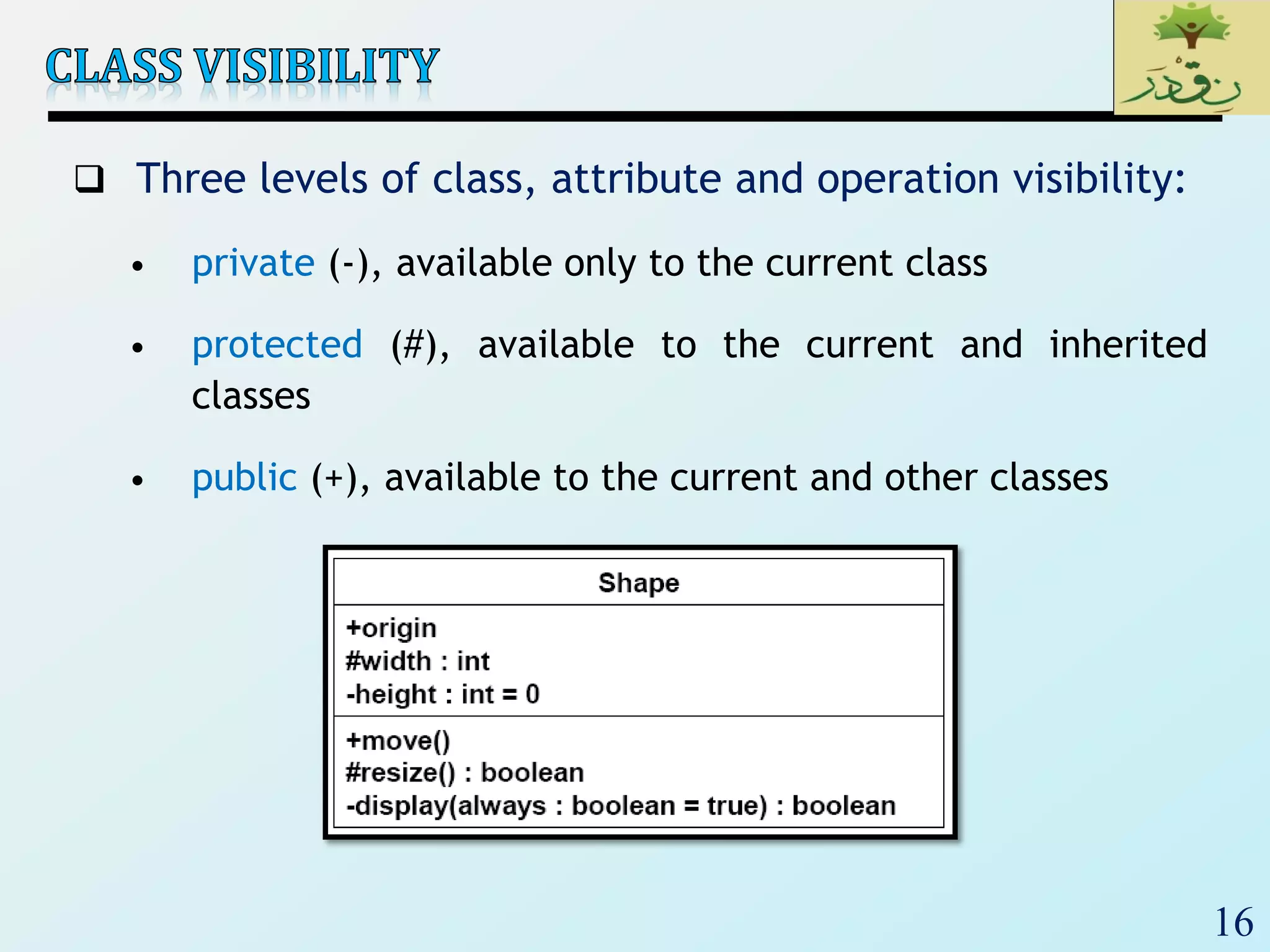 16
 Three levels of class, attribute and operation visibility:
• private (-), available only to the current class
• protected (#), available to the current and inherited
classes
• public (+), available to the current and other classes
 