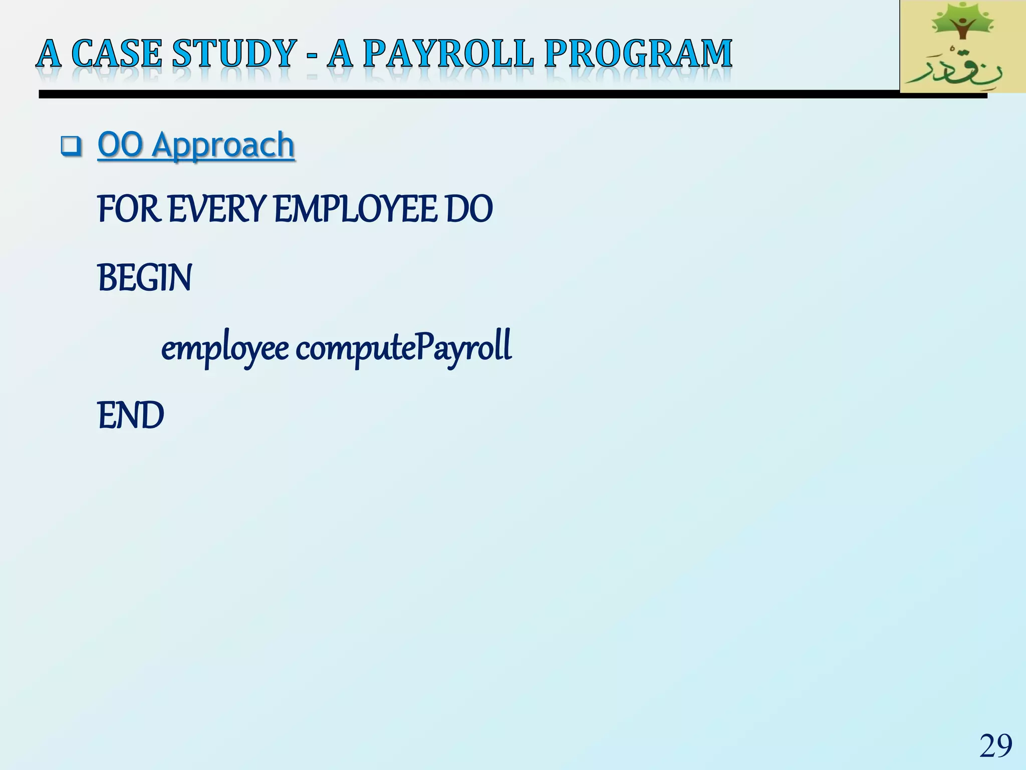29
 OO Approach
FOR EVERY EMPLOYEE DO
BEGIN
employee computePayroll
END
 