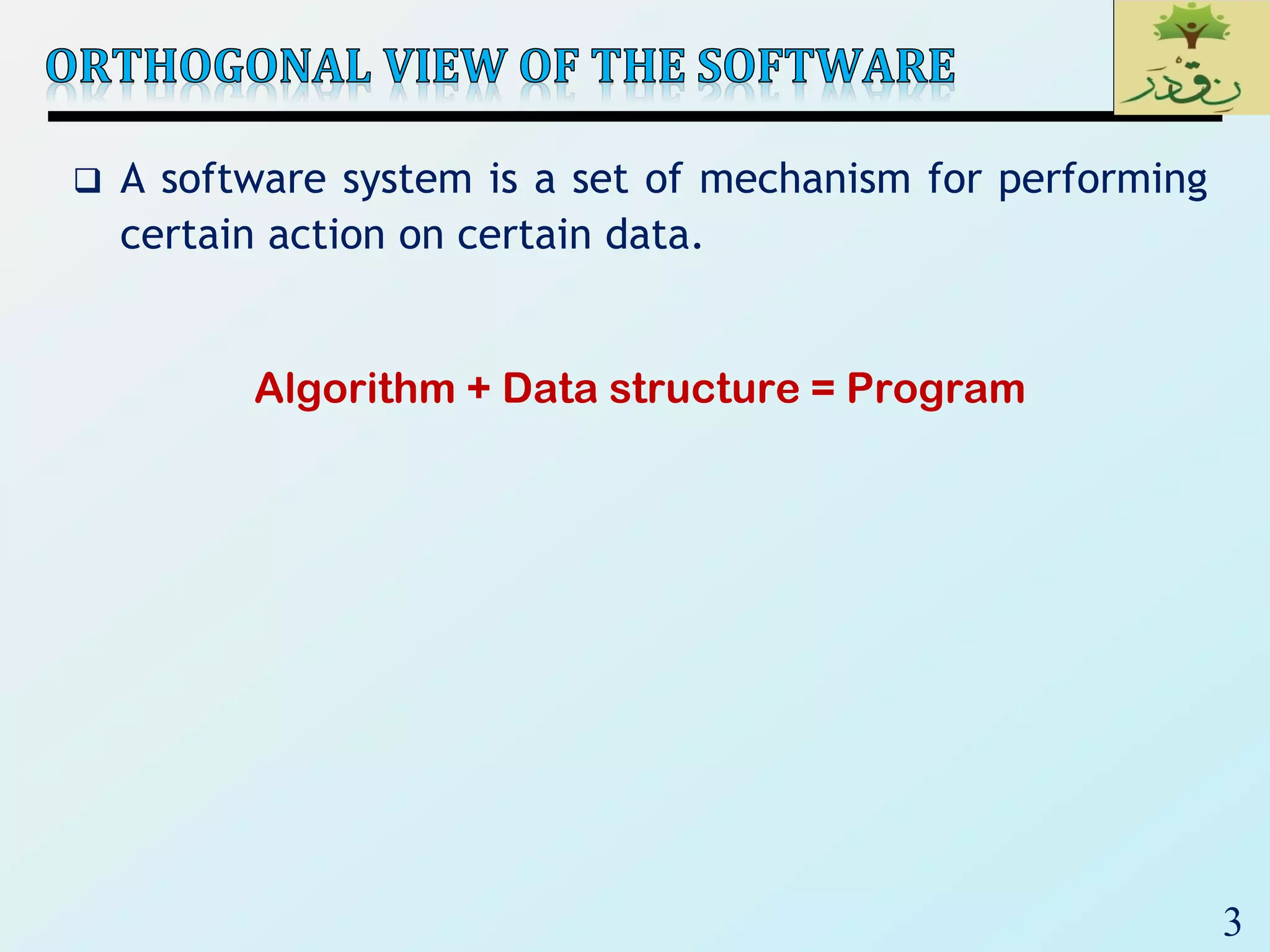 3
 A software system is a set of mechanism for performing
certain action on certain data.
Algorithm + Data structure = Program
 