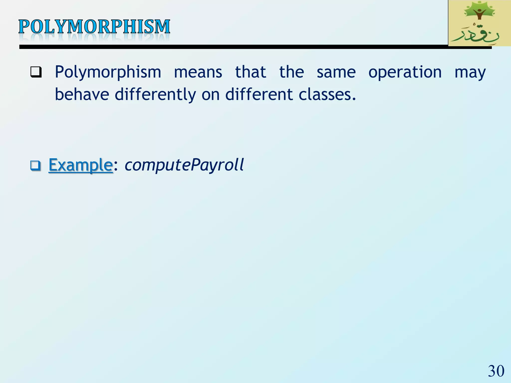 30
 Polymorphism means that the same operation may
behave differently on different classes.
 Example: computePayroll
 