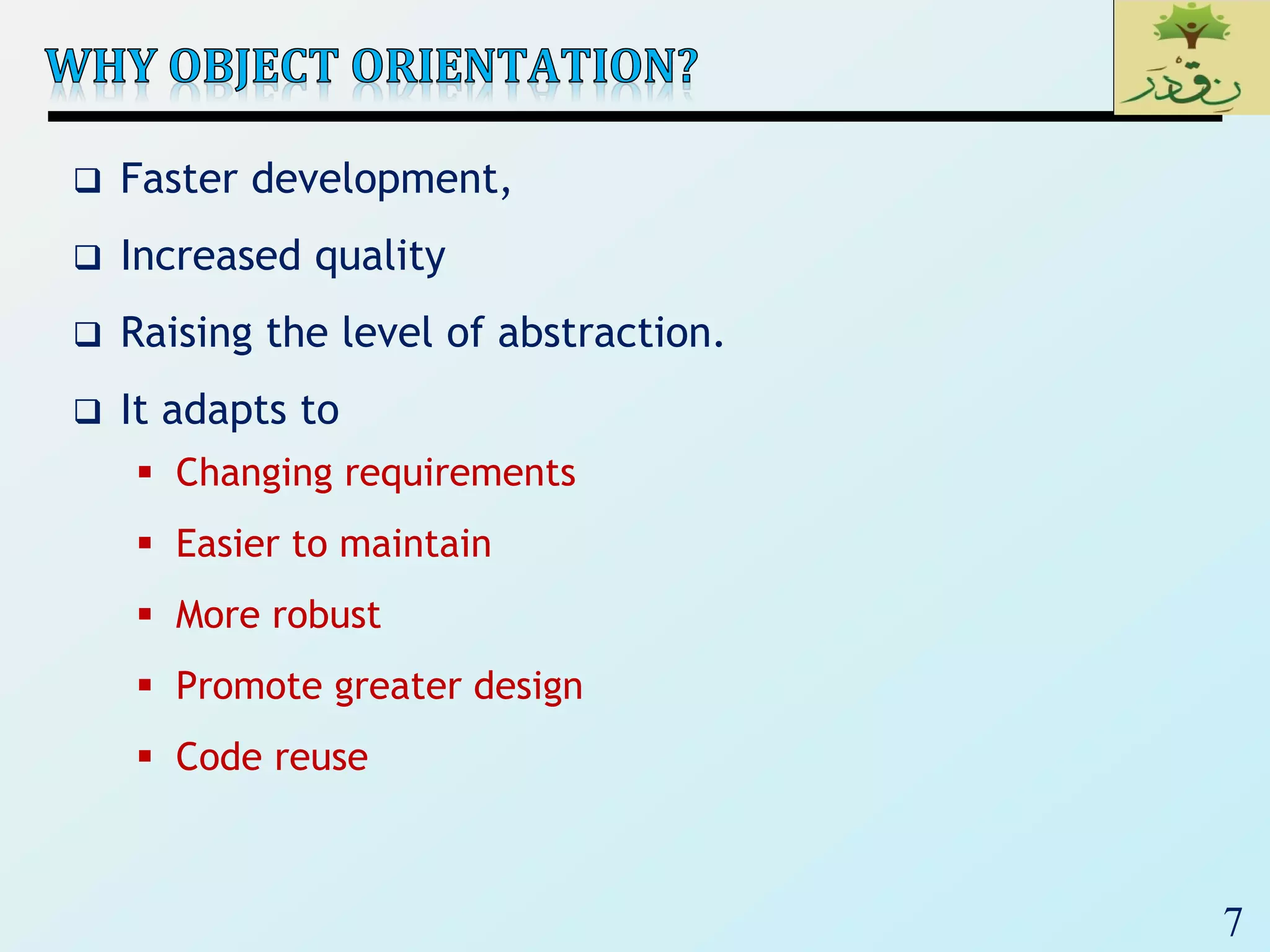 7
 Faster development,
 Increased quality
 Raising the level of abstraction.
 It adapts to
 Changing requirements
 Easier to maintain
 More robust
 Promote greater design
 Code reuse
 