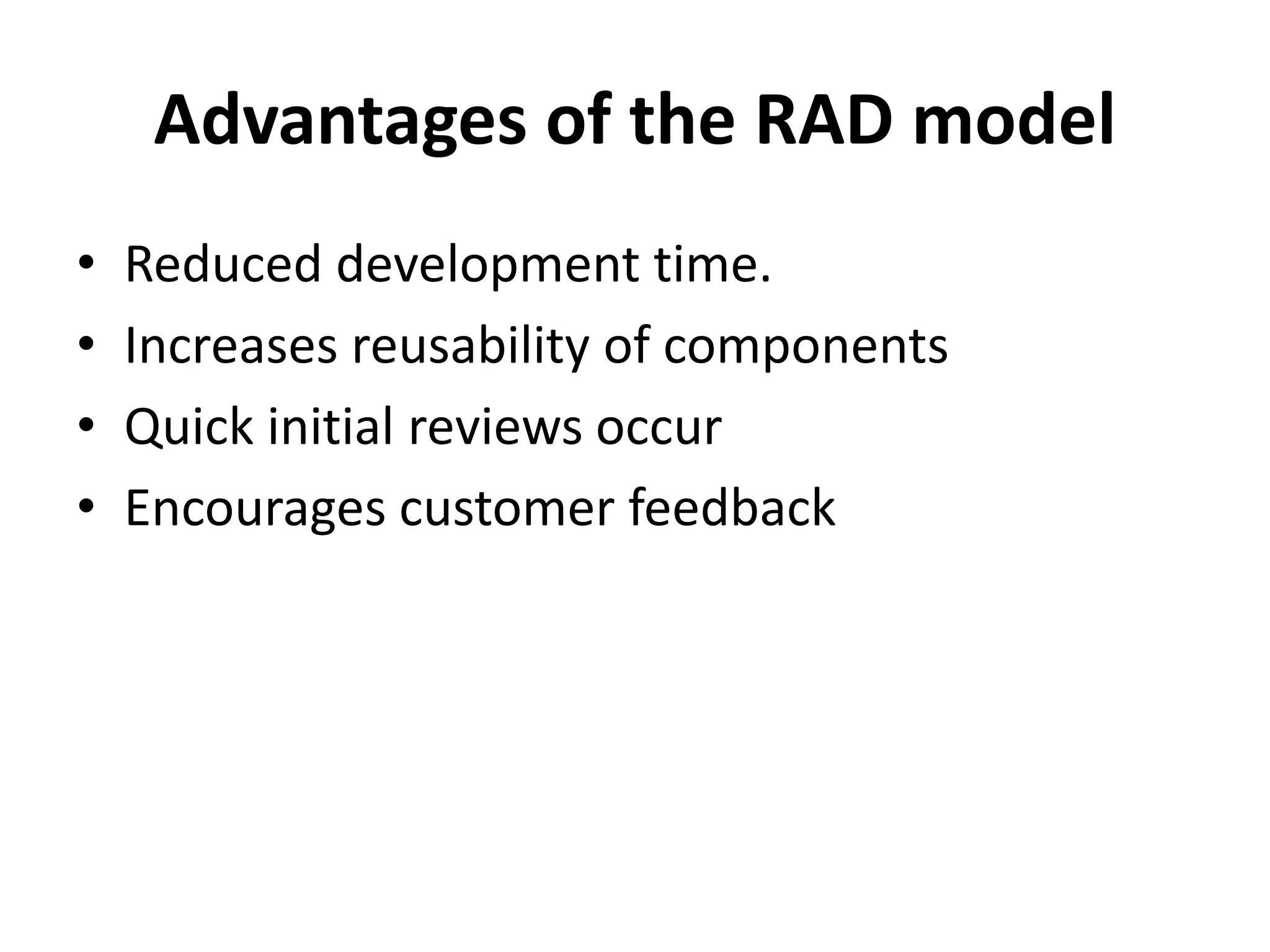 Advantages of the RAD model
• Reduced development time.
• Increases reusability of components
• Quick initial reviews occur
• Encourages customer feedback
 