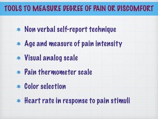 TOOLS TO MEASURE DEGREE OF PAIN OR DISCOMFORT
Non verbal self-report technique
Age and measure of pain intensity
Visual analog scale
Pain thermometer scale
Color selection
Heart rate in response to pain stimuli
 
