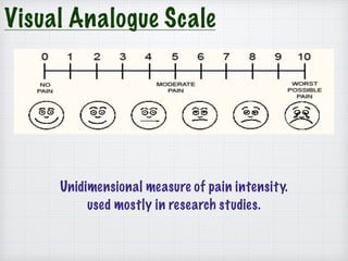 Visual Analogue Scale
Unidimensional measure of pain intensity.
used mostly in research studies.
 