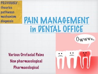 PAIN MANAGEMENT
in DENTAL OFFICE
PREVIOUSLY :
theories
pathways
mechanism
diagnosis
Various Orofacial Pains
Non pharmacological
Pharmacological
 