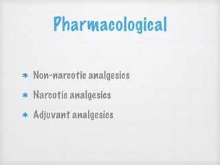 Pharmacological
Non-narcotic analgesics
Narcotic analgesics
Adjuvant analgesics
 