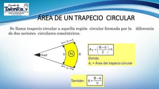 ÁREA DE UN TRAPECIO CIRCULAR
 Se llama trapecio circular a aquella región circular formada por la diferencia
de dos sectores circulares concéntricos.
 