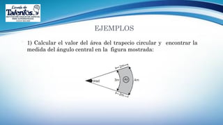 EJEMPLOS
 1) Calcular el valor del área del trapecio circular y encontrar la
medida del ángulo central en la figura mostrada:
 