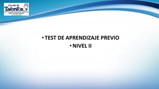 •TEST DE APRENDIZAJE PREVIO
•NIVEL II
 