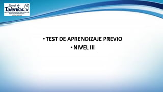 •TEST DE APRENDIZAJE PREVIO
•NIVEL III
 