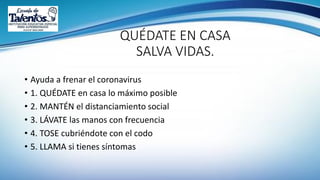 QUÉDATE EN CASA
SALVA VIDAS.
• Ayuda a frenar el coronavirus
• 1. QUÉDATE en casa lo máximo posible
• 2. MANTÉN el distanciamiento social
• 3. LÁVATE las manos con frecuencia
• 4. TOSE cubriéndote con el codo
• 5. LLAMA si tienes síntomas
 
