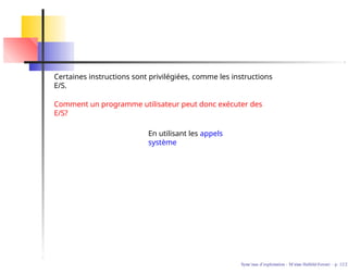 Certaines instructions sont privilégiées, comme les instructions
E/S.
Comment un programme utilisateur peut donc exécuter des
E/S?
Syste`mes d’exploitation - M´ırian Halfeld-Ferrari – p. 12/2
En utilisant les appels
système
 