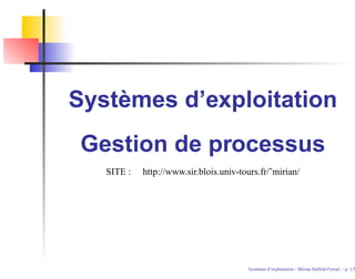 Systèmes d’exploitation
Gestion de processus
SITE : http://www.sir.blois.univ-tours.fr/˜mirian/
Syst`emes d’exploitation - M´ırian Halfeld-Ferrari – p. 1/5
 