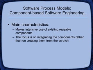Software Process Models:  .Component-based Software Engineering.. Main characteristics: Makes intensive use of existing reusable components The focus is on integrating the components rather than on creating them from the scratch 