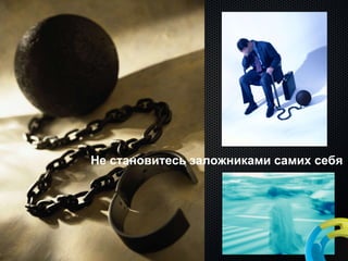 Не становитесь заложниками самих себя 