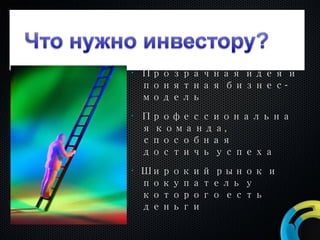 Прозрачная идея и понятная бизнес-модель Профессиональная команда, способная достичь успеха Широкий рынок и покупатель у которого есть деньги 