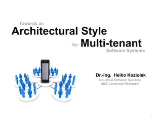Towards an

Architectural Style
           for Multi-tenant
                      Software Systems




                 Dr.-Ing. Heiko Koziolek
                  Industrial Software Systems
                   ABB Corporate Research




                                                1
 