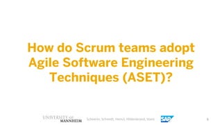 How do Scrum teams adopt
Agile Software Engineering
   Techniques (ASET)?


         Scheerer, Schmidt, Heinzl, Hildenbran...