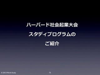 ハーバード社会起業⼤大会
スタディプログラムの
ご紹介

© 2013 World Study

73

 