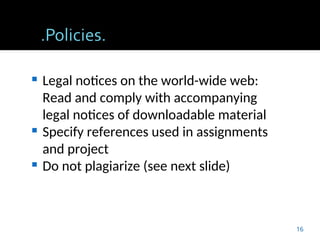  Legal notices on the world-wide web:
Read and comply with accompanying
legal notices of downloadable material
 Specify references used in assignments
and project
 Do not plagiarize (see next slide)
16
 