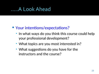  Your intentions/expectations?
• In what ways do you think this course could help
your professional development?
• What topics are you most interested in?
• What suggestions do you have for the
instructors and the course?
23
 