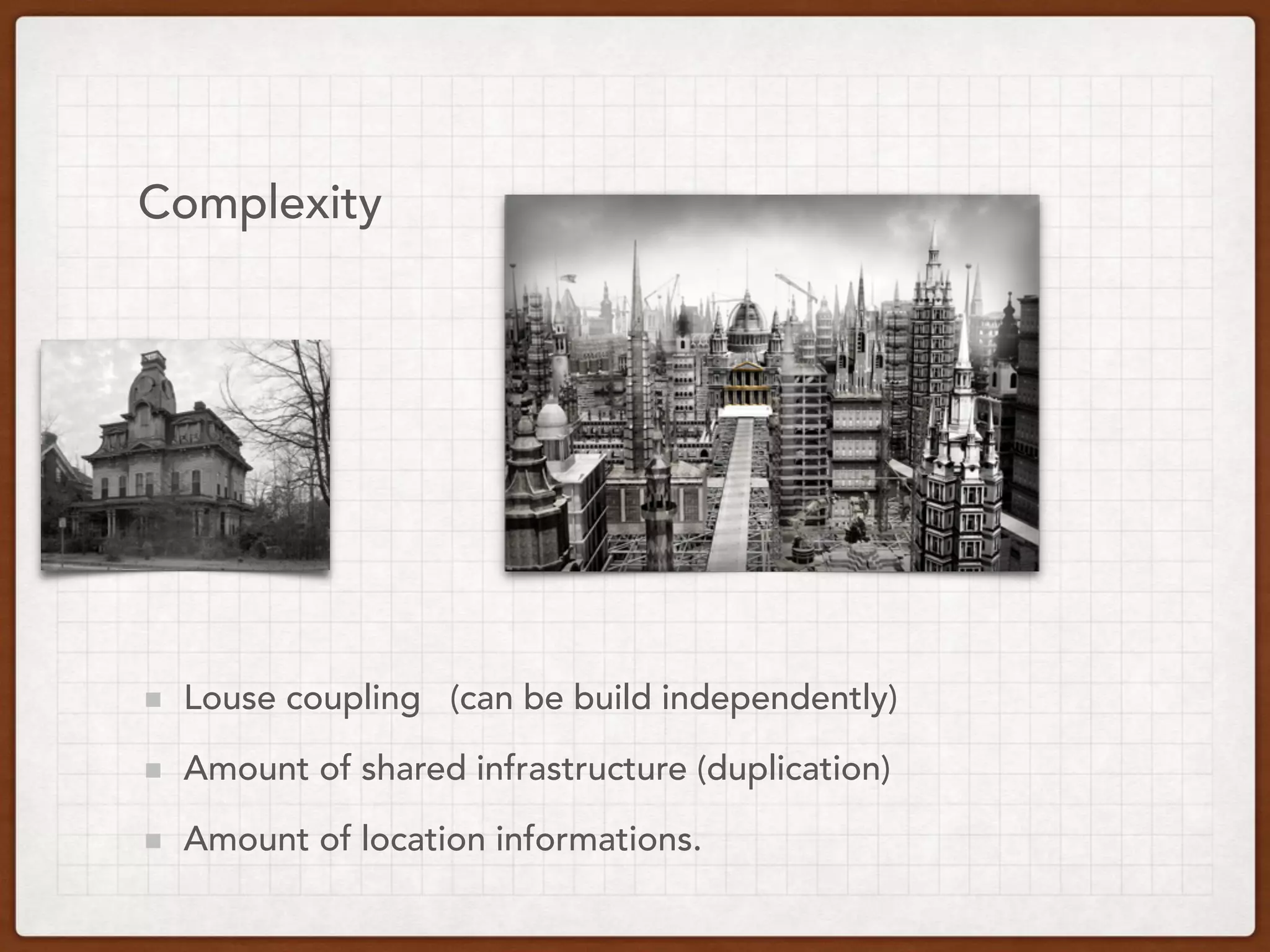 Complexity
Louse coupling (can be build independently)
Amount of shared infrastructure (duplication)
Amount of location informations.
 