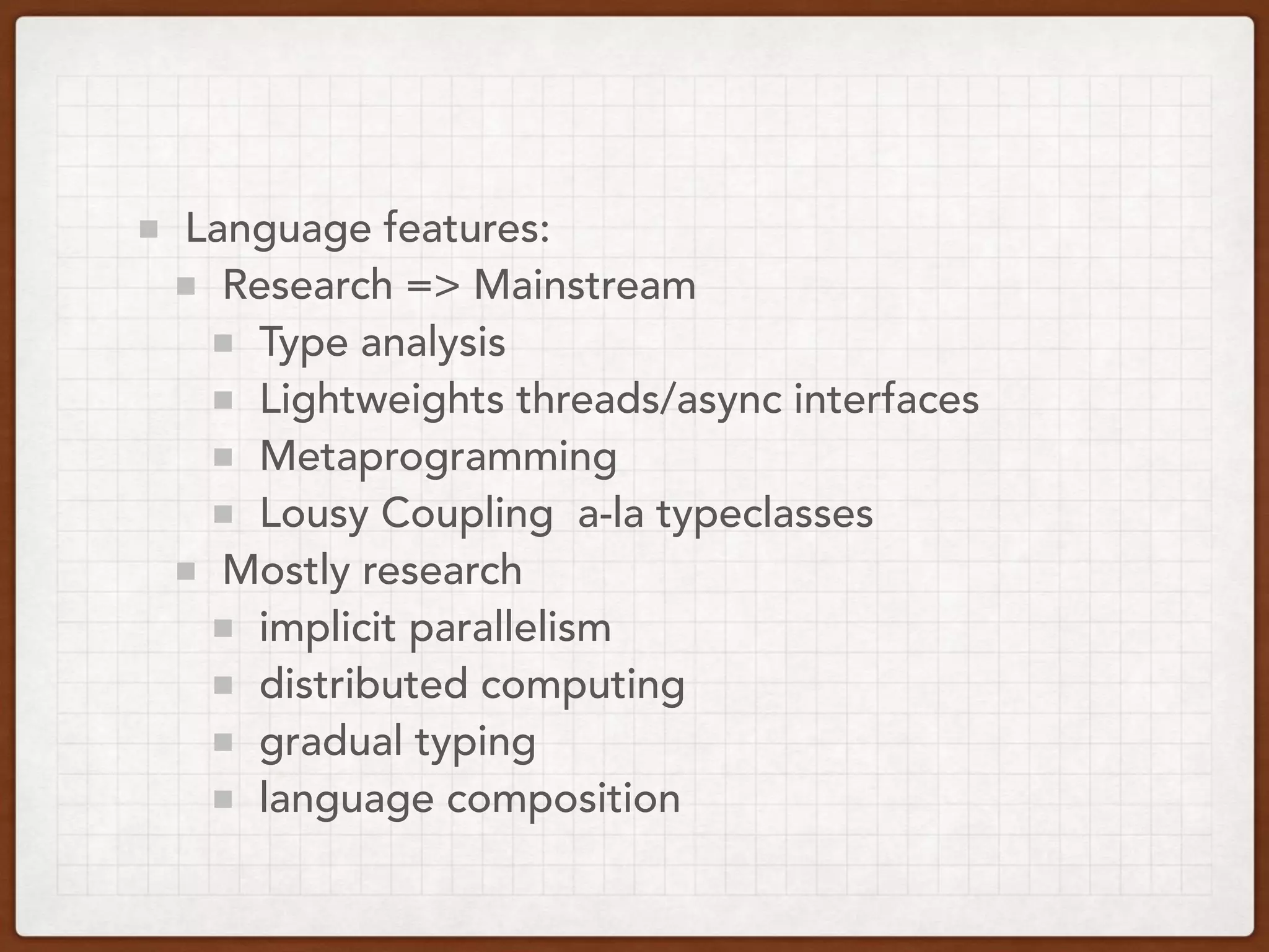 Language features:
Research => Mainstream
Type analysis
Lightweights threads/async interfaces
Metaprogramming
Lousy Coupling a-la typeclasses
Mostly research
implicit parallelism
distributed computing
gradual typing
language composition
 