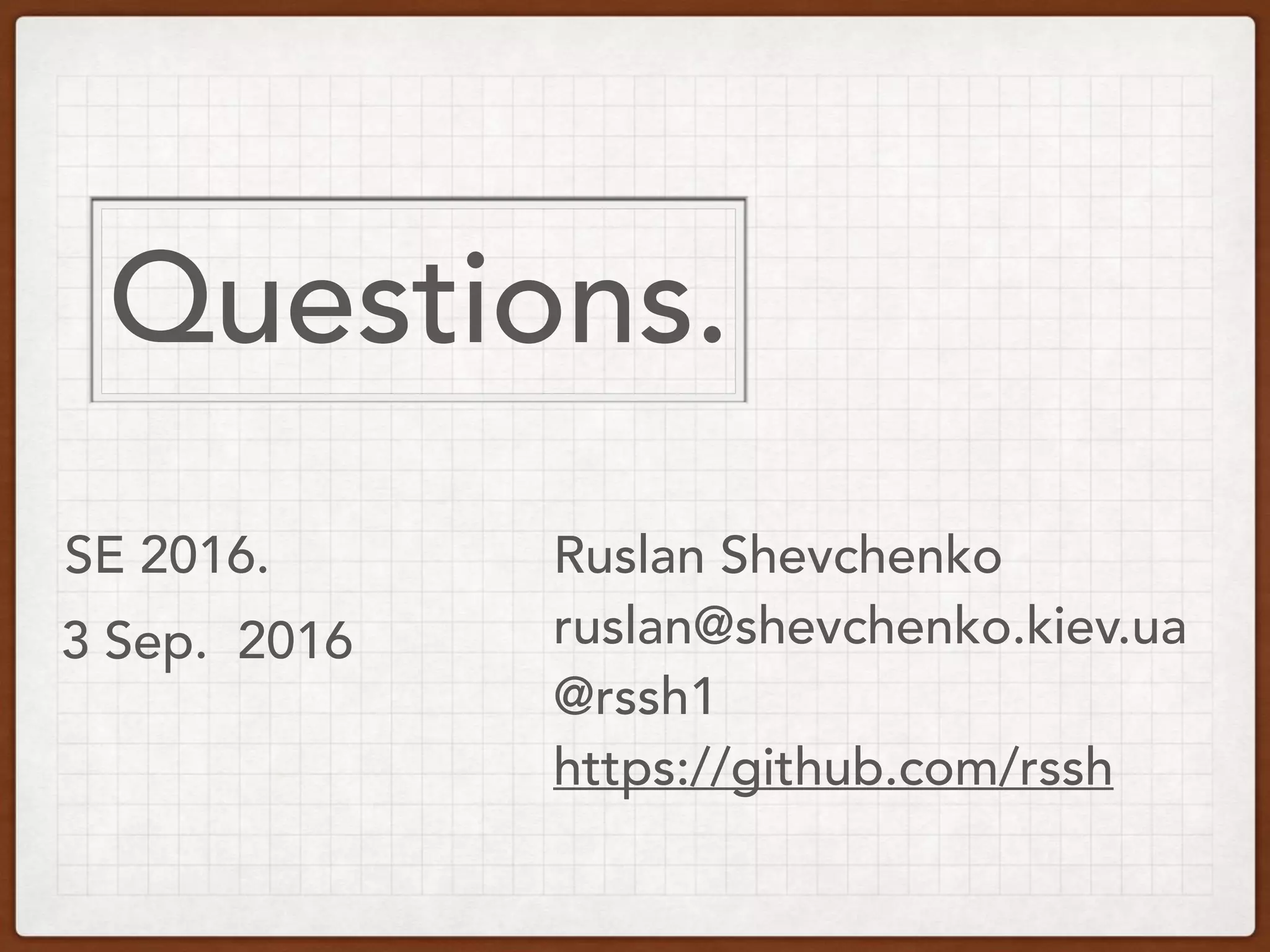 SE 2016.
3 Sep. 2016
Questions.
Ruslan Shevchenko
ruslan@shevchenko.kiev.ua
@rssh1
https://github.com/rssh
 