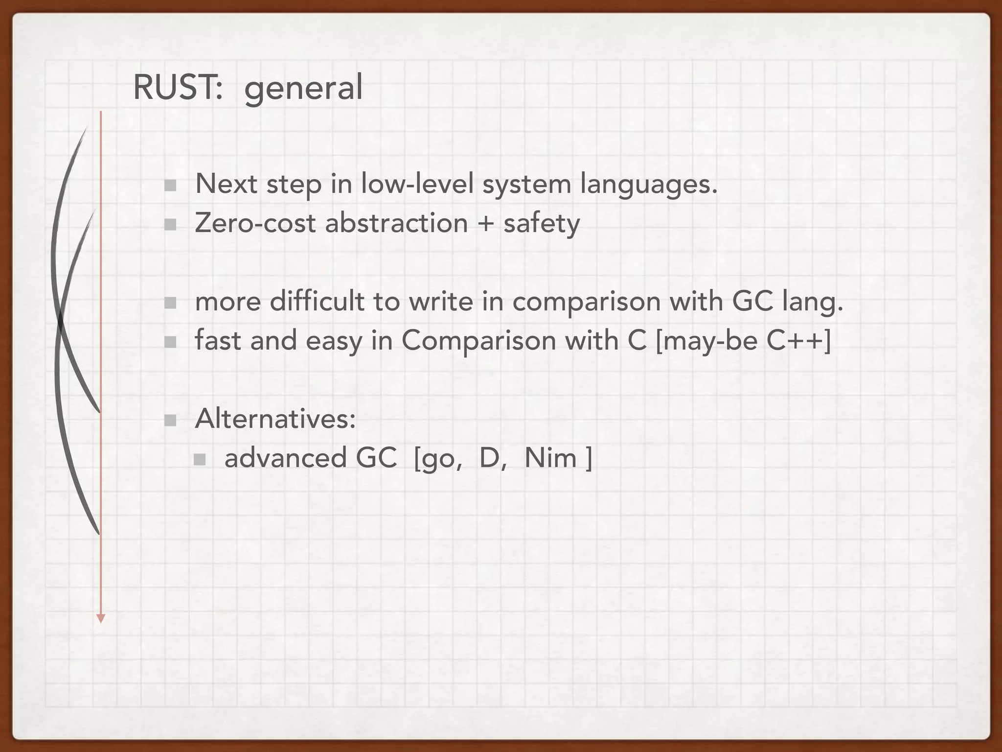 RUST: general
Next step in low-level system languages.
Zero-cost abstraction + safety
more difficult to write in comparison with GC lang.
fast and easy in Comparison with C [may-be C++]
Alternatives:
advanced GC [go, D, Nim ]
 