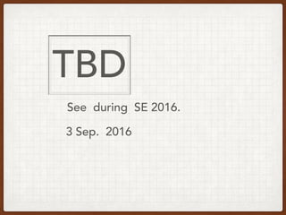 See during SE 2016.
3 Sep. 2016
TBD
 