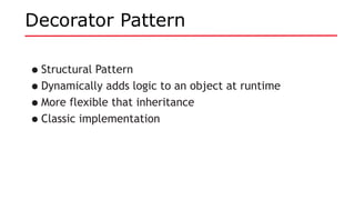 Decorator Pattern
•Structural Pattern
•Dynamically adds logic to an object at runtime
•More flexible that inheritance
•Classic implementation
 