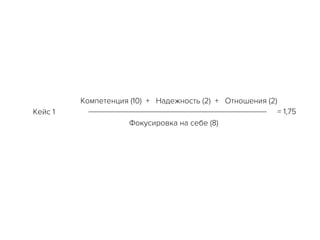 Компетенция (10) + Надежность (2) + Отношения (2)
Фокусировка на себе (8)
Кейс 1	 = 1,75 	
 