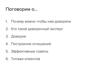 Поговорим о…
1.  Почему важно чтобы нам доверяли
2.  Кто такой доверенный эксперт
3.  Доверие
4.  Построение отношений
5.  Эффективные советы
6.  Типажи клиентов
 