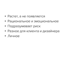 •  Растет, а не появляется
•  Рациональное и эмоциональное
•  Подразумевает риск
•  Разное для клиента и дизайнера
•  Личное
 
