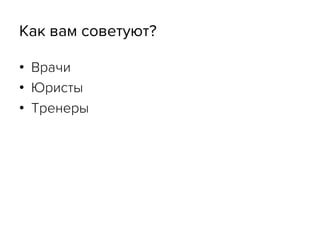 Как вам советуют?
•  Врачи
•  Юристы
•  Тренеры
 