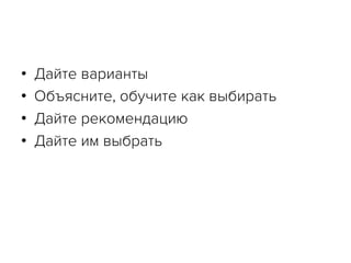 •  Дайте варианты
•  Объясните, обучите как выбирать
•  Дайте рекомендацию
•  Дайте им выбрать
 